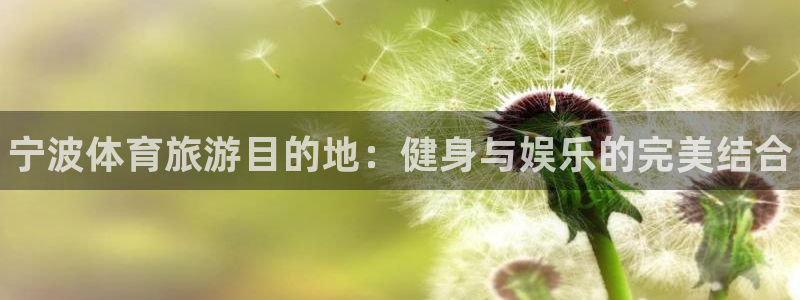 JJB竞技宝官方正版app开户：宁波体育旅游目的地：健身与娱