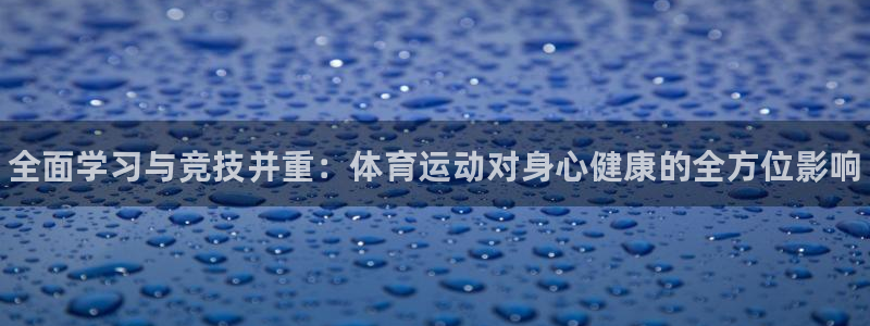 JJB竞技宝官网下载软件：全面学习与竞技并重：体育运动对身心