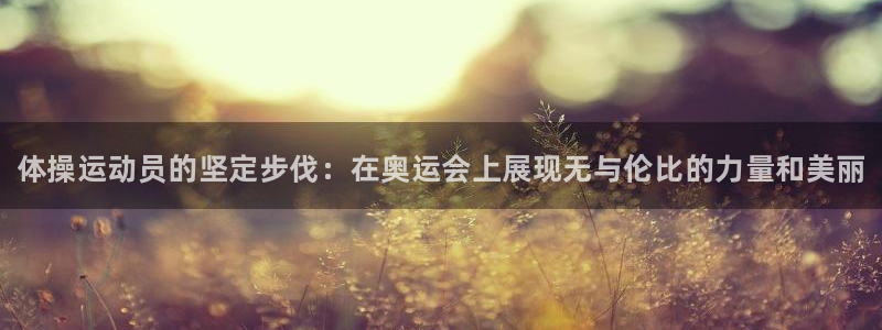 JJB竞技宝官方正版app娱乐：体操运动员的坚定步伐：在奥运