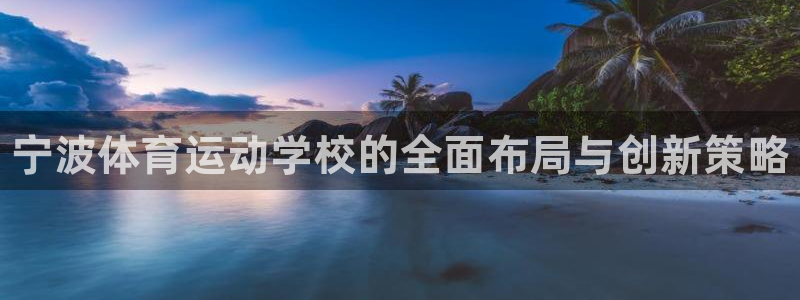 JJB竞技宝官方正版app官网：宁波体育运动学校的全