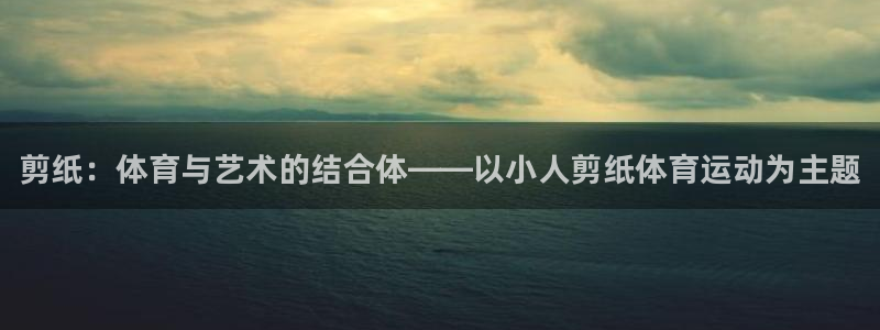 JJB竞技宝官网下载平台注册要钱吗：剪纸：体育与艺术