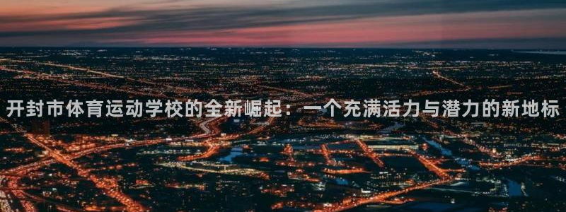 JJB竞技宝官网下载是干嘛的公司：开封市体育运动学校