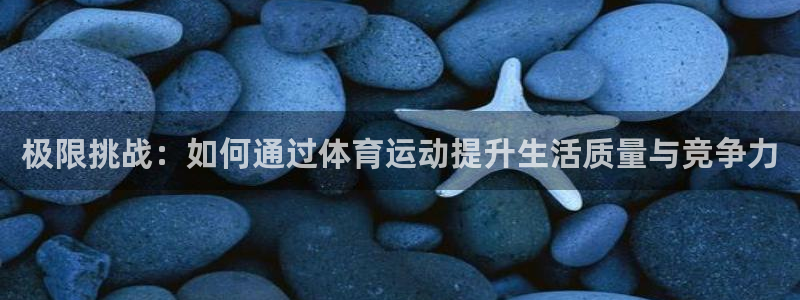 JJB竞技宝官网下载开户：极限挑战：如何通过体育运动