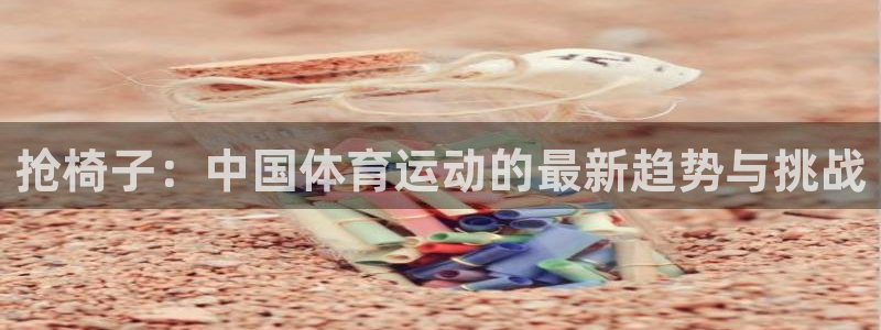 JJB竞技宝官方正版app官网：抢椅子：中国体育运动的最新趋