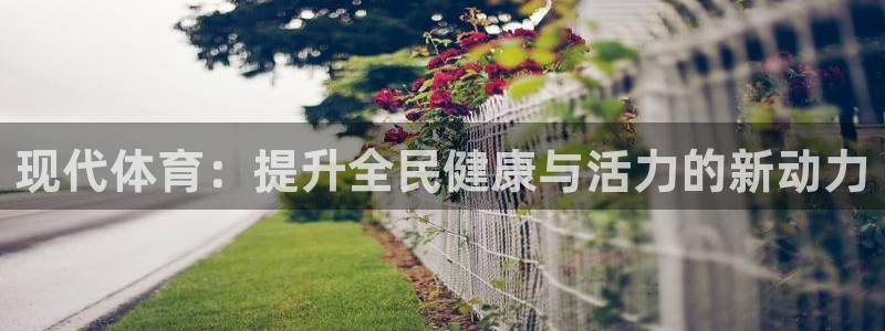 JJB竞技宝官网下载招商电话号码是多少啊：现代体育：提升全民