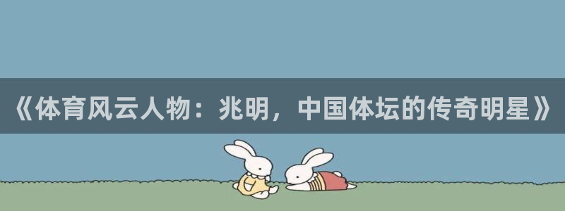 JJB竞技宝官网下载平台注册流程图：《体育风云人物：兆明，中