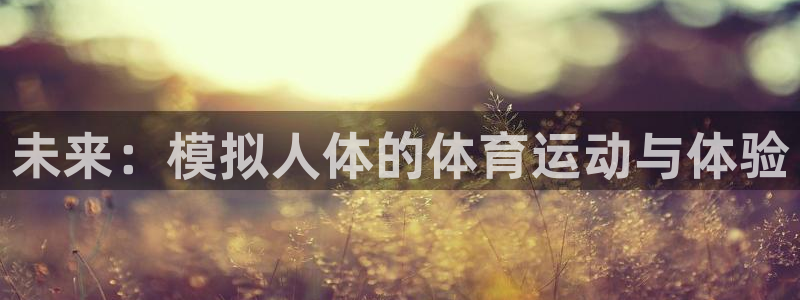 JJB竞技宝官网下载招商电话是多少啊：未来：模拟人体