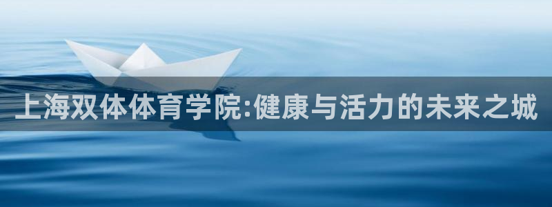 德国JJB竞技宝官方正版app集团：上海双体体育学院:健康与