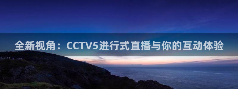 松鼠平台：全新视角：CCTV5进行式直播与你的互动体验