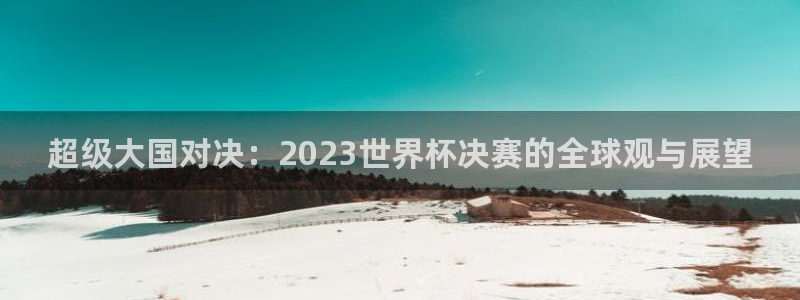 下载松鼠电视直播：超级大国对决：2023世界杯决赛的全球观与展望